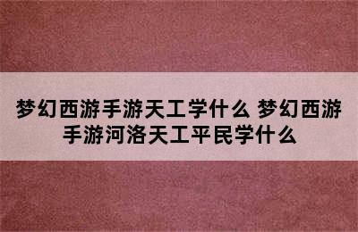 梦幻西游手游天工学什么 梦幻西游手游河洛天工平民学什么